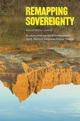 Remapping Sovereignty: Decolonization and Self-Determination in North American Indigenous Political Thought - David Myer Temin - cover