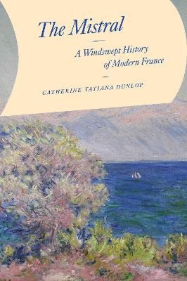 The Mistral: A Windswept History of Modern France - Catherine Tatiana Dunlop - cover