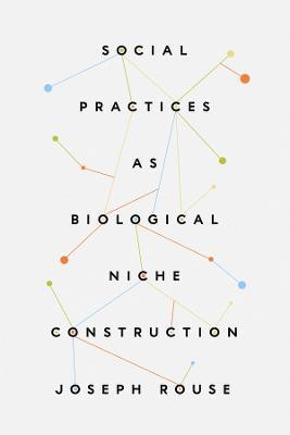 Social Practices as Biological Niche Construction - Joseph Rouse - cover