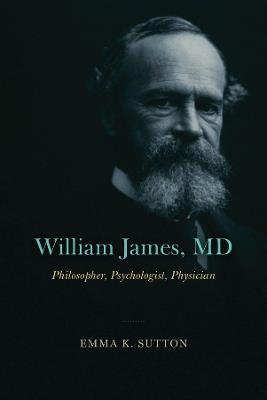 William James, MD: Philosopher, Psychologist, Physician - Emma K. Sutton - cover