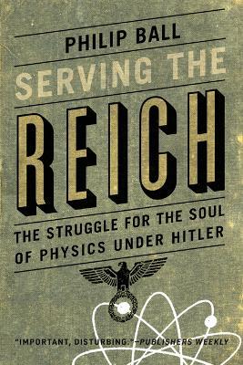 Serving the Reich: The Struggle for the Soul of Physics Under Hitler - Philip Ball - cover