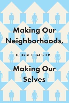 Making Our Neighborhoods, Making Our Selves - George C. Galster - cover