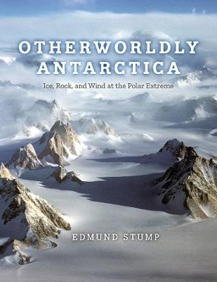 Otherworldly Antarctica: Ice, Rock, and Wind at the Polar Extreme - Edmund Stump - cover
