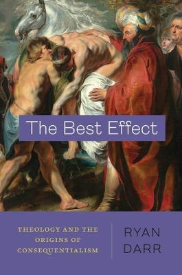 The Best Effect: Theology and the Origins of Consequentialism - Ryan Darr - cover