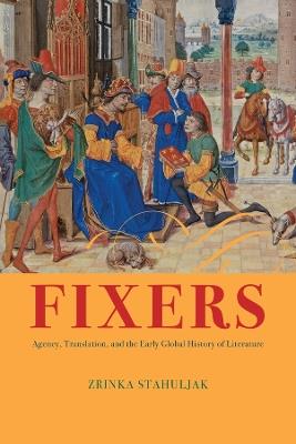 Fixers: Agency, Translation, and the Early Global History of Literature - Zrinka Stahuljak - cover
