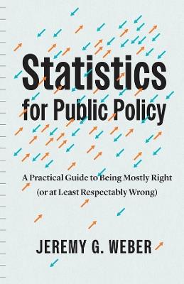Statistics for Public Policy: A Practical Guide to Being Mostly Right (or at Least Respectably Wrong) - Jeremy G. Weber - cover