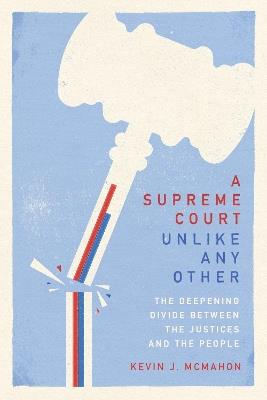 A Supreme Court Unlike Any Other: The Deepening Divide Between the Justices and the People - Kevin J. McMahon - cover