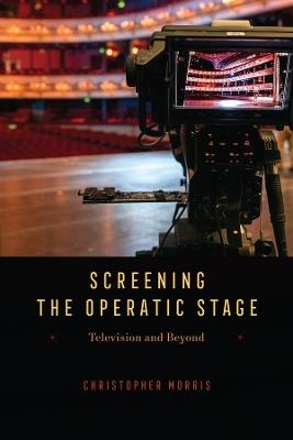 Screening the Operatic Stage: Television and Beyond - Christopher Morris - cover