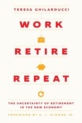 Work, Retire, Repeat: The Uncertainty of Retirement in the New Economy - Teresa Ghilarducci - cover