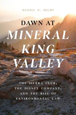 Dawn at Mineral King Valley: The Sierra Club, the Disney Company, and the Rise of Environmental Law - Daniel P. Selmi - cover
