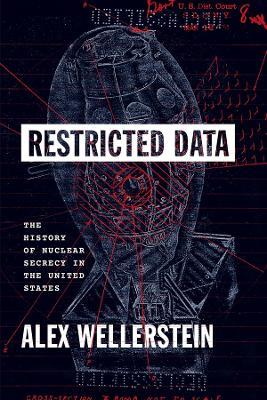 Restricted Data: The History of Nuclear Secrecy in the United States - Alex Wellerstein - cover