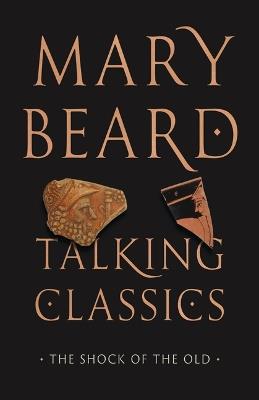 Talking Classics: The Shock of the Old - Mary Beard - cover