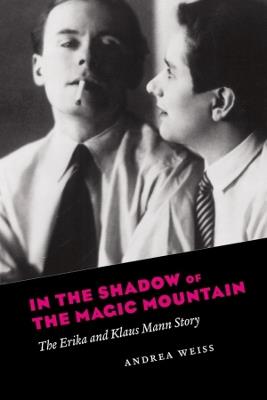 In the Shadow of the Magic Mountain: The Erika and Klaus Mann Story - Andrea Weiss - cover