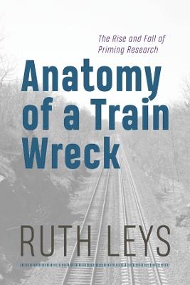 Anatomy of a Train Wreck: The Rise and Fall of Priming Research - Ruth Leys - cover