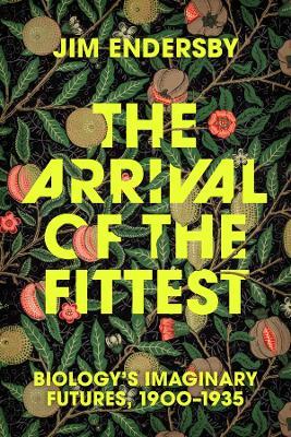 The Arrival of the Fittest: Biology's Imaginary Futures, 1900–1935 - Jim Endersby - cover