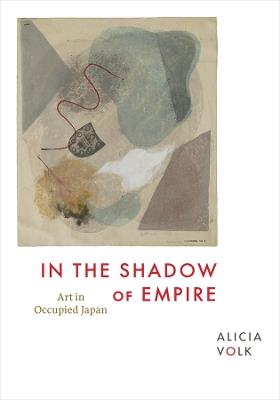 In the Shadow of Empire: Art in Occupied Japan - Alicia Volk - cover