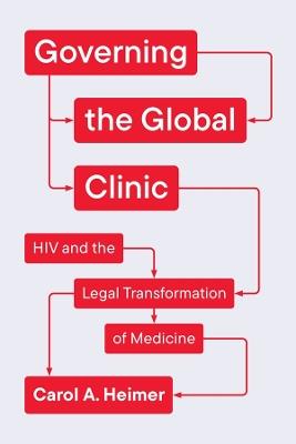 Governing the Global Clinic: HIV and the Legal Transformation of Medicine - Carol A. Heimer - cover