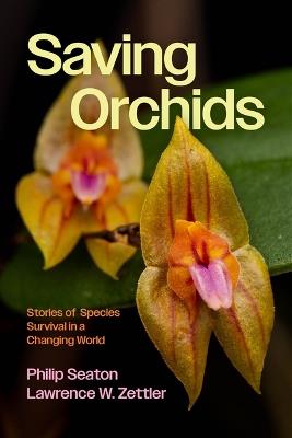 Saving Orchids: Stories of Species Survival in a Changing World - Philip Seaton,Lawrence W Zettler - cover