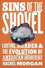 Sins of the Shovel: Looting, Murder, and the Evolution of American Archaeology