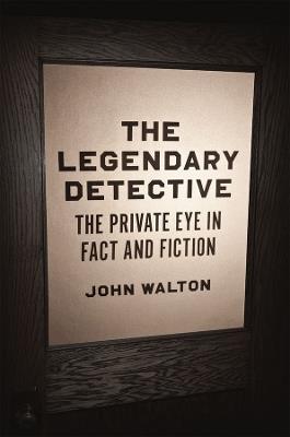 The Legendary Detective: The Private Eye in Fact and Fiction - John Walton - cover