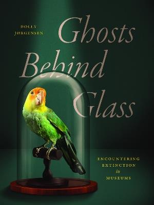 Ghosts Behind Glass: Encountering Extinction in Museums - Dolly Jørgensen - cover