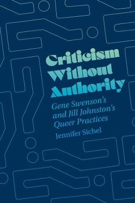 Criticism Without Authority: Gene Swenson's and Jill Johnston’s Queer Practices - Jennifer Sichel - cover