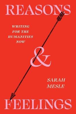 Reasons and Feelings: Writing for the Humanities Now - Sarah Mesle - cover