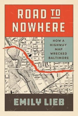 Road to Nowhere: How a Highway Map Wrecked Baltimore - Emily Lieb - cover