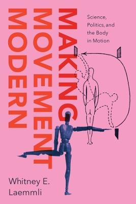 Making Movement Modern: Science, Politics, and the Body in Motion - Whitney E. Laemmli - cover