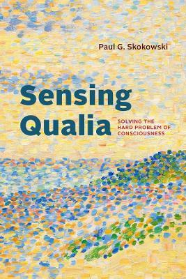 Sensing Qualia: Solving the Hard Problem of Consciousness - Paul G. Skokowski - cover