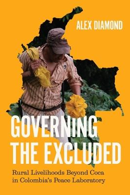 Governing the Excluded: Rural Livelihoods Beyond Coca in Colombia's Peace Laboratory - Alex Diamond - cover