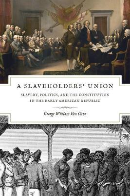 A Slaveholders` Union - Slavery, Politics, and the Constitution in the Early American Republic - George William Van Cleve - cover