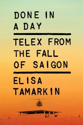 Done in a Day: Telex from the Fall of Saigon - Elisa Tamarkin - cover