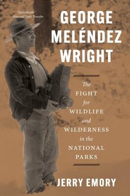 George Meléndez Wright: The Fight for Wildlife and Wilderness in the National Parks - Jerry Emory - cover