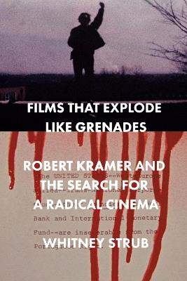 Films That Explode Like Grenades: Robert Kramer and the Search for a Radical Cinema - Whitney Strub - cover