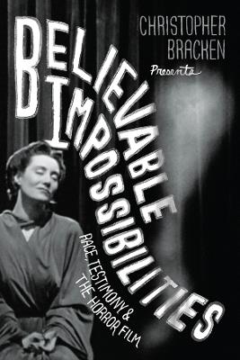 Believable Impossibilities: Race, Testimony, and the Horror Film - Christopher Bracken - cover