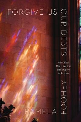 Forgive Us Our Debts: How Black Churches Use Bankruptcy to Survive - Pamela Foohey - cover