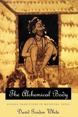 The Alchemical Body - Siddha Traditions in Medieval India - David Gordon White - cover