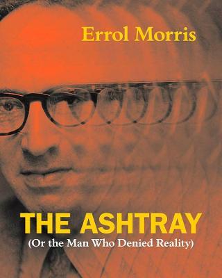 The Ashtray: (Or the Man Who Denied Reality) - Errol Morris - cover