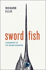 Swordfish: A Biography of the Ocean Gladiator