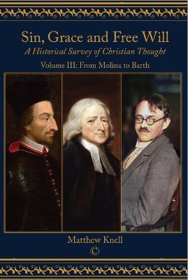 Sin, Grace and Free Will: A Historical Survey of Christian Thought: Volume III From Molina to Barth - Matthew Knell - cover