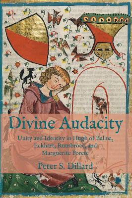 Divine Audacity: Unity and Identity in Hugh of Balma, Eckhart, Ruusbroec, and Marguerite Porete - Peter S. Dillard - cover