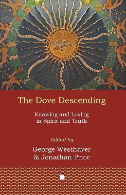 The Dove Descending: Knowing and Loving in Spirit and Truth - Jonathan Price,George Westhaver - cover