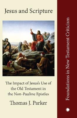 Jesus and Scripture: The Impact of Jesus's Use of the OldTestament in the Non-Pauline Epistles - Thomas J. Parker - cover