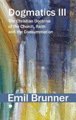 Dogmatics III: The Christian Doctrine of the Church, Faith and the Consummation