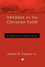 Irenaeus on the Christian Faith: A Condensation of 'Against Heresies'