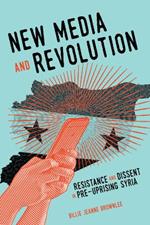 New Media and Revolution: Resistance and Dissent in Pre-uprising Syria