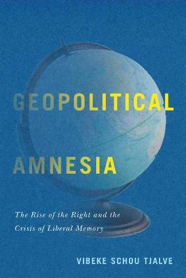 Geopolitical Amnesia: The Rise of the Right and the Crisis of Liberal Memory - cover