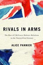 Rivals in Arms: The Rise of UK-France Defence Relations in the Twenty-First Century