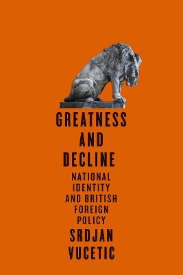 Greatness and Decline: National Identity and British Foreign Policy - Srdjan Vucetic - cover
